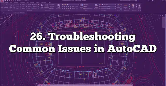 26. Troubleshooting Common Issues in AutoCAD