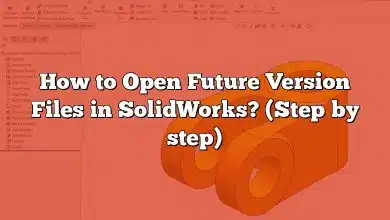 How to Open Future Version Files in SolidWorks? (Step by step)